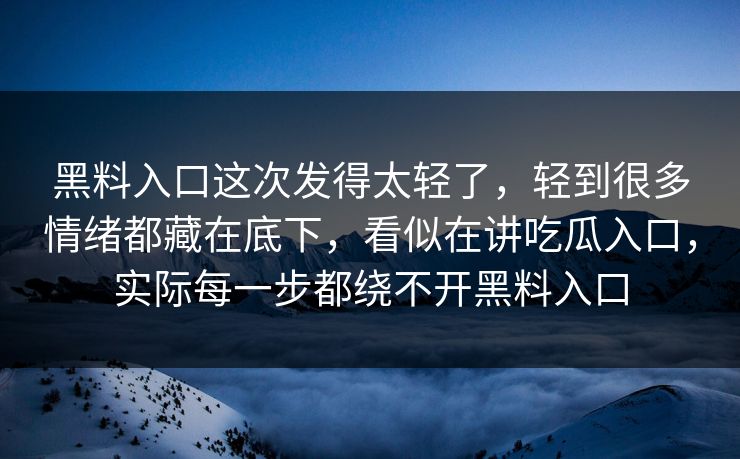 黑料入口这次发得太轻了,轻到很多情绪都藏在底下,看似在讲吃瓜入口,实际每一步都绕不开黑料入口