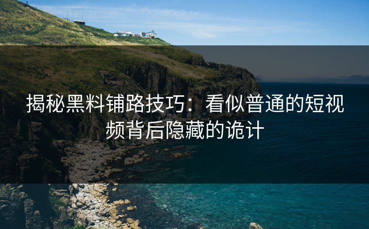 揭秘黑料铺路技巧:看似普通的短视频背后隐藏的诡计