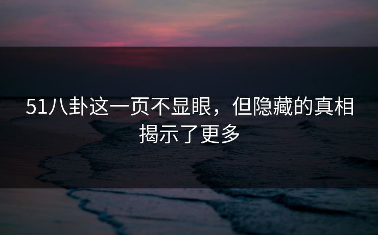 51八卦这一页不显眼，但隐藏的真相揭示了更多