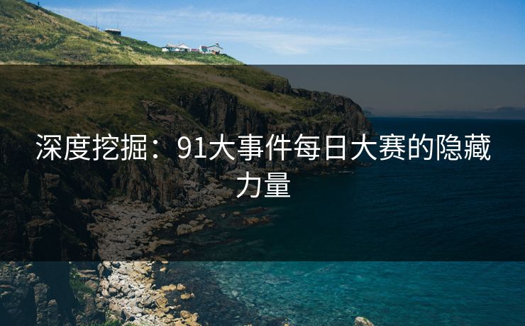深度挖掘：91大事件每日大赛的隐藏力量