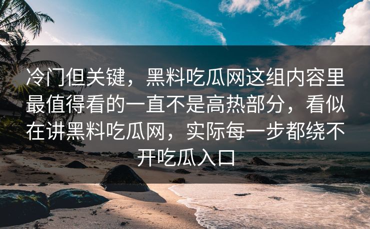 冷门但关键，黑料吃瓜网这组内容里最值得看的一直不是高热部分，看似在讲黑料吃瓜网，实际每一步都绕不开吃瓜入口