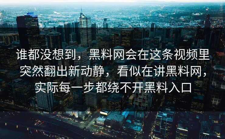 谁都没想到，黑料网会在这条视频里突然翻出新动静，看似在讲黑料网，实际每一步都绕不开黑料入口