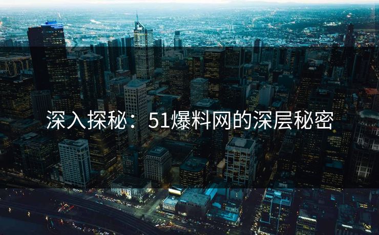 深入探秘：51爆料网的深层秘密