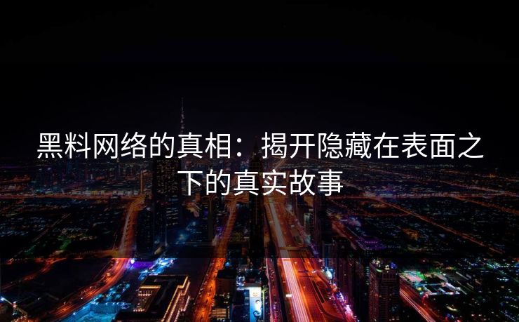 黑料网络的真相：揭开隐藏在表面之下的真实故事