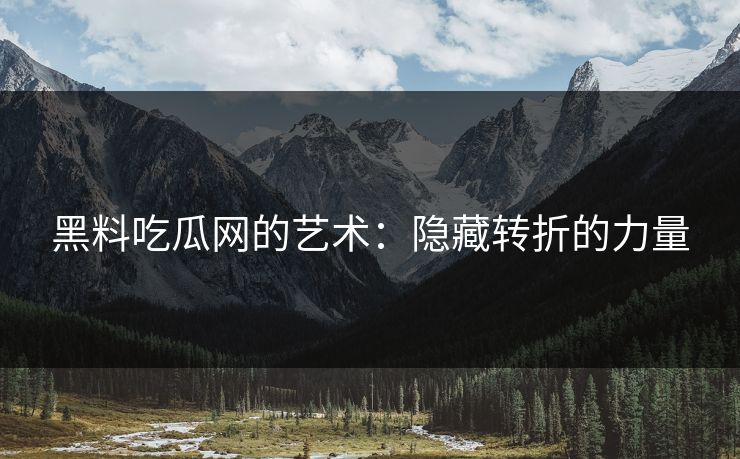 黑料吃瓜网的艺术:隐藏转折的力量