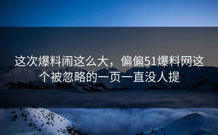 这次爆料闹这么大,偏偏51爆料网这个被忽略的一页一直没人提