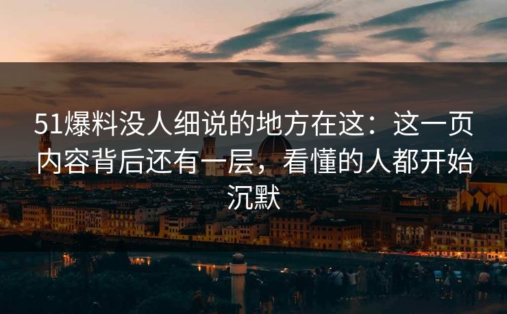51爆料没人细说的地方在这：这一页内容背后还有一层，看懂的人都开始沉默