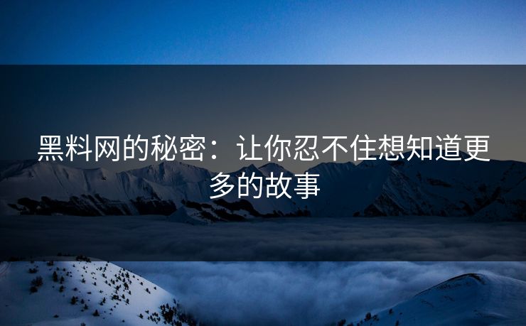 黑料网的秘密:让你忍不住想知道更多的故事