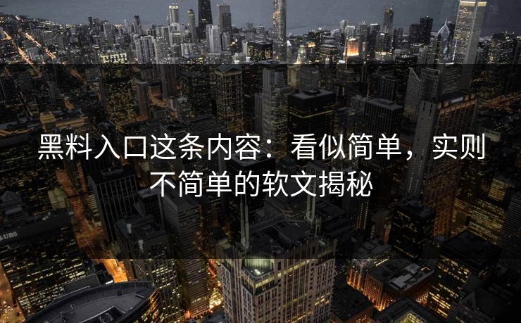 黑料入口这条内容:看似简单,实则不简单的软文揭秘