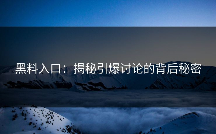 黑料入口:揭秘引爆讨论的背后秘密 黑料入口:揭秘引爆讨论的背后秘密
