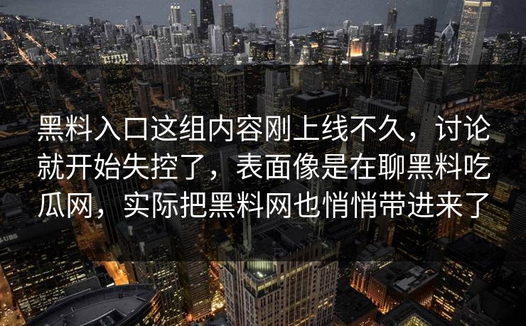 黑料入口这组内容刚上线不久，讨论就开始失控了，表面像是在聊黑料吃瓜网，实际把黑料网也悄悄带进来了