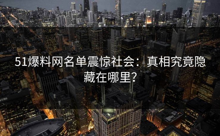 51爆料网名单震惊社会：真相究竟隐藏在哪里？